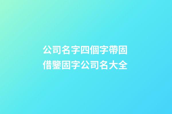 公司名字四個字帶固 借鑒固字公司名大全-第1張-公司起名-玄機派